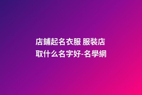 店鋪起名衣服 服裝店取什么名字好-名學網